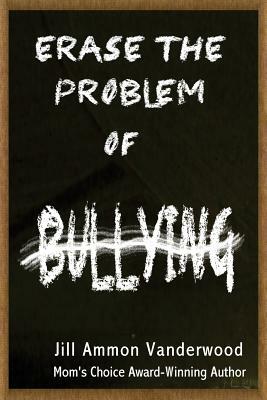 Erase the Problem of Bullying by Jill Ammon Vanderwood