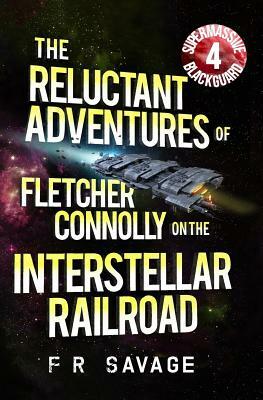 The Reluctant Adventures of Fletcher Connolly on the Interstellar Railroad Vol. 4: Supermassive Blackguard by Felix R. Savage