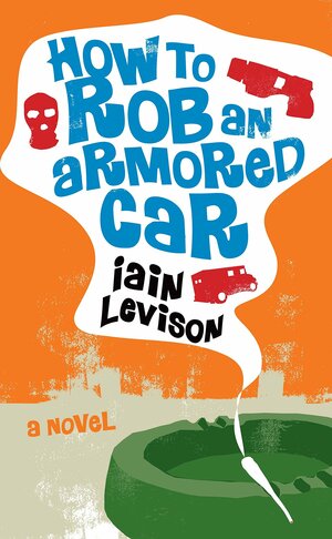 How to Rob an Armored Car by Iain Levison