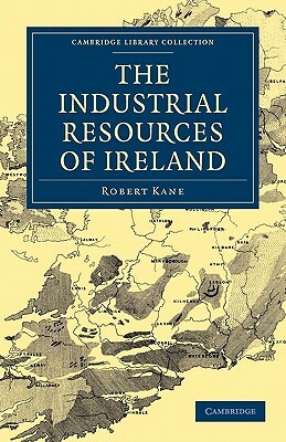 The Industrial Resources of Ireland by Robert Kane