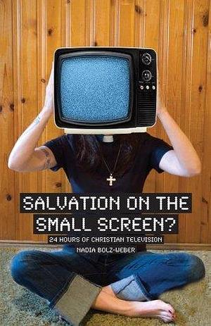 Salvation on the Small Screen?: 24 hours of Christian Television by Nadia Bolz-Weber, Nadia Bolz-Weber