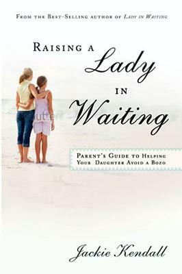 Raising a Lady in Waiting: Parent's Guide to Helping Your Daughter Avoid a Bozo by Jackie Kendall