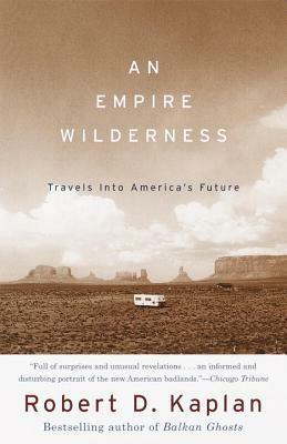 An Empire Wilderness: Travels into America's Future by Robert D. Kaplan