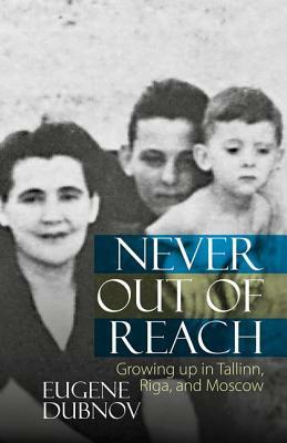 Never Out of Reach: Growing Up in Tallinn, Riga, and Moscow by Eugene Dubnov