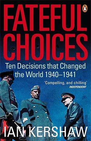 Fateful Choices: Ten Decisions That Changed the World 1940-1941 by Ian Kershaw