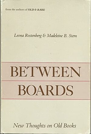 Between Boards: New Thoughts on Old Books by Madeleine B. Stern, Leona Rostenberg