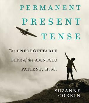 Permanent Present Tense: The Unforgettable Life of the Amnesiac Patient, H.M. by Suzanne Corkin