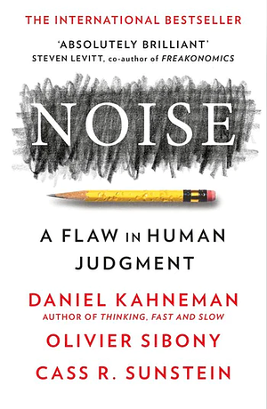 Noise: A Flaw in Human Judgment by Cass R. Sunstein, Daniel Kahneman, Olivier Sibony