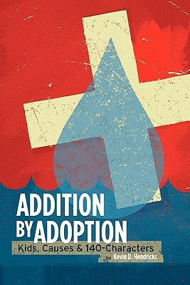Addition by Adoption: Kids, Causes & 140 Characters by Kevin D. Hendricks