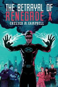 The Betrayal of Renegade X by Chelsea M. Campbell