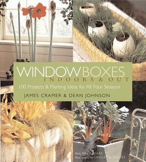 Window Boxes: IndoorsOut: 100 ProjectsPlanting Ideas for All Four Seasons by Gridley &amp; Graves, James Cramer, Dean Johnson, Mary Seehafer Sears