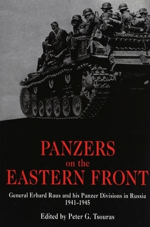 Panzers on the Eastern Front: General Erhard Raus and his Panzer Divisions in Russia, 1941-1945 by Erhard Raus, Peter G. Tsouras