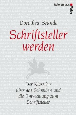 Schriftsteller werden : der Klassiker über das Schreiben und die Entwicklung zum Schriftsteller by Dorothea Brande, Kirsten Richers