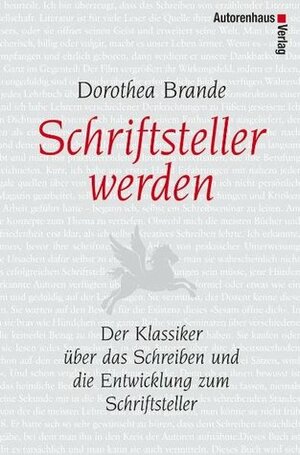 Schriftsteller werden : der Klassiker über das Schreiben und die Entwicklung zum Schriftsteller by Kirsten Richers, Dorothea Brande