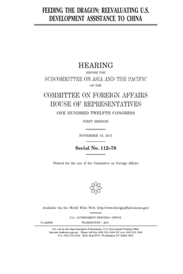 Feeding the dragon: reevaluating U.S. development assistance to China by United Stat Congress, Committee on Foreign Affairs (house), United States House of Representatives