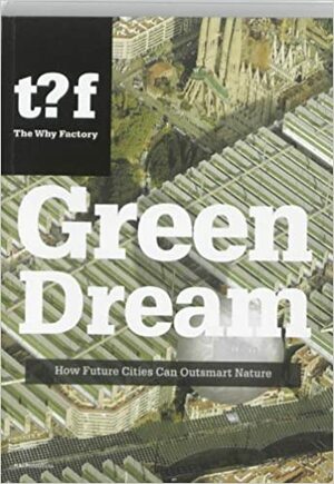 Green Dream: How Future Cities Can Outsmart Nature by Winy Maas, Ulf Hackauf, Why Factory, Pirjo Haikola