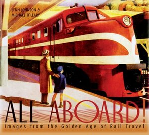 All Aboard!: Images from the Golden Age of Rail Travel by Michael O'Leary, Lynn Johnson