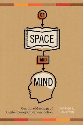 Of Space and Mind: Cognitive Mappings of Contemporary Chicano/A Fiction by Patrick L. Hamilton