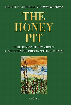 The Honey Pit: Phil Jones' Story about a Wilderness Prison Without Bar by Phil Jones