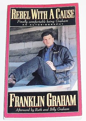 Rebel With a Cause ~ Finally Comfortable being Graham by Franklin Graham