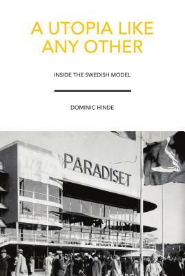 A Utopia Like Any Other: Inside the Swedish Model by Dominic Hinde