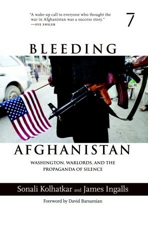 Bleeding Afghanistan: Washington, Warlords, and the Propaganda of Silence by Sonali Kolhatkar, James Ingalls, David Barsamian