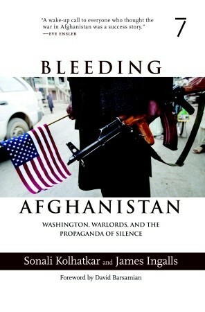 Bleeding Afghanistan: Washington, Warlords, and the Propaganda of Silence by James Ingalls, Sonali Kolhatkar, David Barsamian