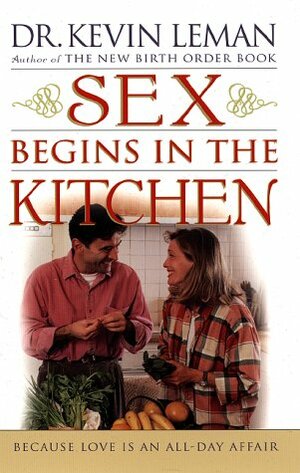 Sex Begins in the Kitchen: Because Love is an All Day Affair by Kevin Leman