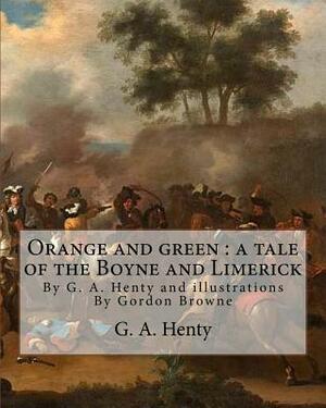 Orange and green: a tale of the Boyne and Limerick, By G. A. Henty and: illustrations By Gordon Browne(15 April 1858 - 27 May 1932) was by Gordon Browne, G.A. Henty
