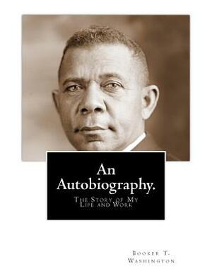 An Autobiography: The Story of My Life and Work by Booker T. Washington