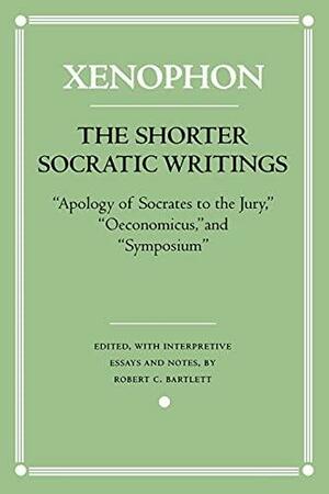 The Shorter Socratic Writings: Apology of Socrates to the Jury, Oeconomicus, and Symposium by Robert C. Bartlett