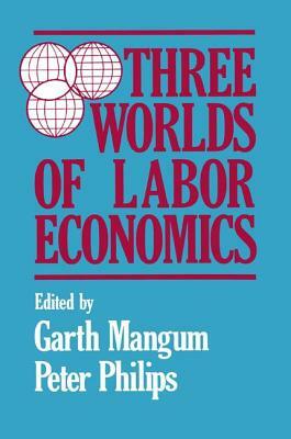 Three Worlds of Labour Economics by P. Philips, Garth L. Mangum