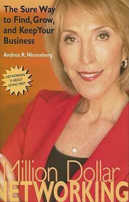 Million Dollar Networking: The Sure Way to Find, Grow, and Keep Your Business by Andrea Nierenberg