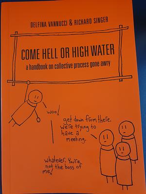 Come Hell or High Water: A Handbook on Collective Process Gone Awry by 