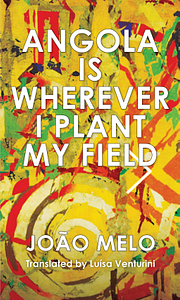 Angola is Wherever I Plant My Field by João Melo
