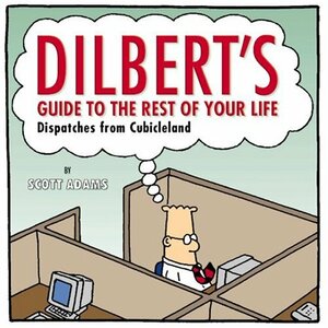 Dilbert's Guide to the Rest of Your Life: Dispatches from Cubicleland by Scott Adams