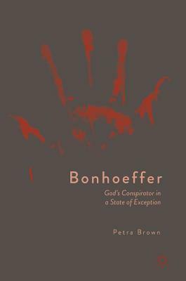 Bonhoeffer: God's Conspirator in a State of Exception by Petra Brown