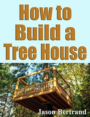 How To Build a Tree House by Jason Bertrand