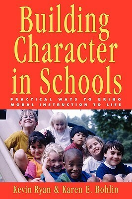 Building Character in Schools: Practical Ways to Bring Moral Instruction to Life by Karen E. Bohlin, Kevin Ryan
