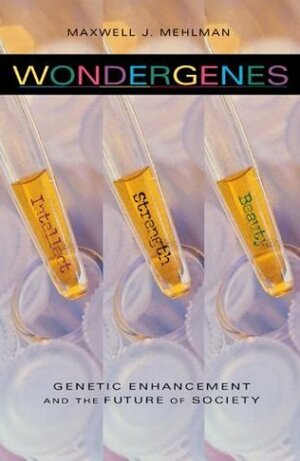 Wondergenes: Genetic Enhancement and the Future of Society by Maxwell J. Mehlman