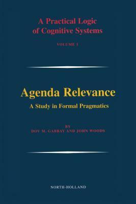 A Practical Logic of Cognitive Systems, Volume 1: Agenda Relevance: A Study in Formal Pragmatics by Dov M. Gabbay