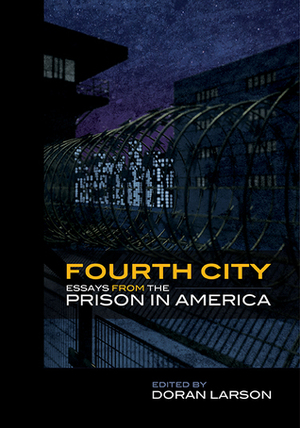 Fourth City: Essays from the Prison in America by Doran Larson