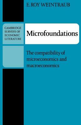 Microfoundations: The Compatibility of Microeconomics and Macroeconomics by E. Roy Weintraub