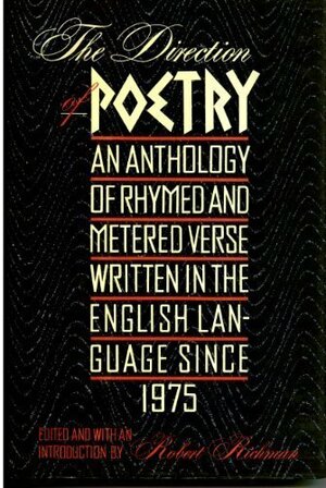 The Direction of Poetry: An Anthology of Rhymed and Metered Verse Written in the English Language Since 1975 by Robert Richman