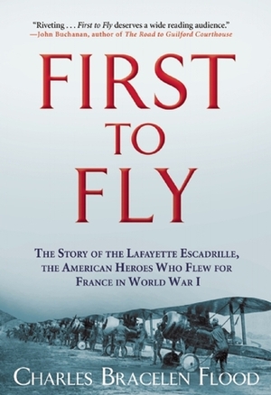 First to Fly: The Story of the Lafayette Escadrille, the American Heroes Who Flew For France in World War I by Charles Bracelen Flood