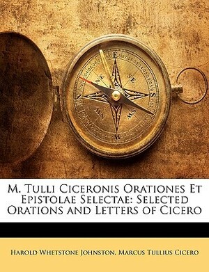 M. Tulli Ciceronis Orationes Et Epistolae Selectae: Selected Orations and Letters of Cicero by Marcus Tullius Cicero, Harold Whetstone Johnston