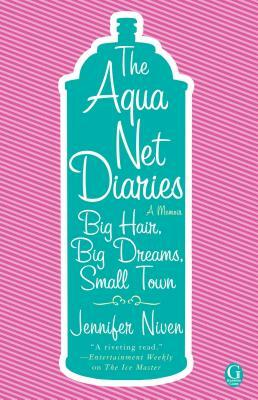 Aqua Net Diaries: Big Hair, Big Dreams, Small Town (Original) by Jennifer Niven