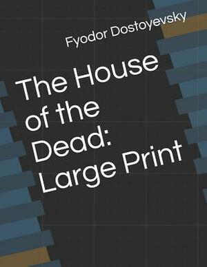 The House of the Dead: Large Print by Fyodor Dostoevsky