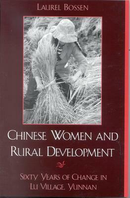 Chinese Women and Rural Development: Sixty Years of Change in Lu Village, Yunnan by Laurel Bossen