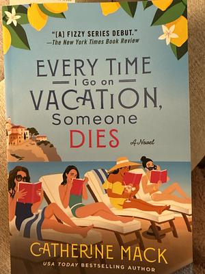 Every Time I Go on Vacation, Someone Dies: A Novel by Catherine Mack